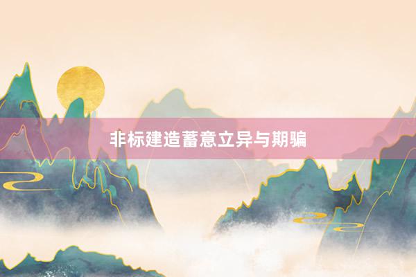 非标建造蓄意立异与期骗